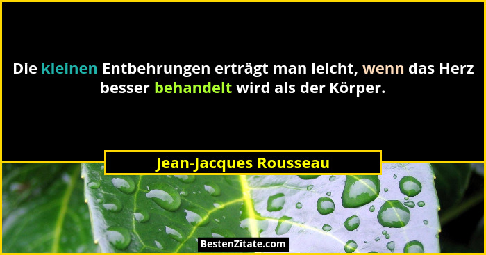 Die kleinen Entbehrungen erträgt man leicht, wenn das Herz besser behandelt wird als der Körper.... - Jean-Jacques Rousseau