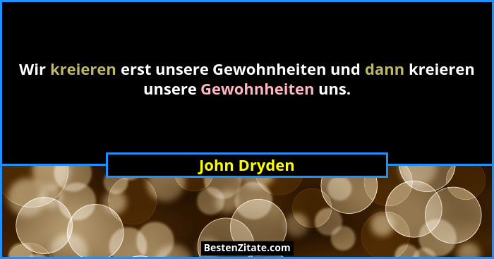 Wir kreieren erst unsere Gewohnheiten und dann kreieren unsere Gewohnheiten uns.... - John Dryden