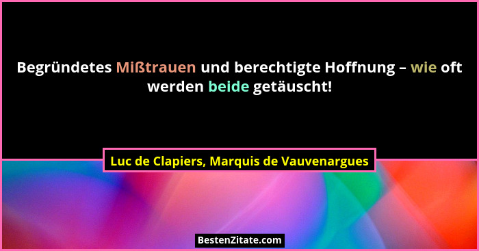 Begründetes Mißtrauen und berechtigte Hoffnung – wie oft werden beide getäuscht!... - Luc de Clapiers, Marquis de Vauvenargues