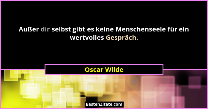 Außer dir selbst gibt es keine Menschenseele für ein wertvolles Gespräch.... - Oscar Wilde