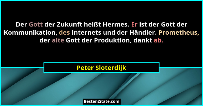 Der Gott der Zukunft heißt Hermes. Er ist der Gott der Kommunikation, des Internets und der Händler. Prometheus, der alte Gott der... - Peter Sloterdijk