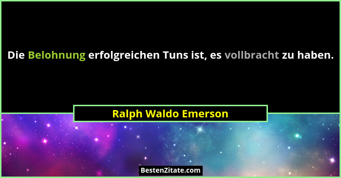Die Belohnung erfolgreichen Tuns ist, es vollbracht zu haben.... - Ralph Waldo Emerson