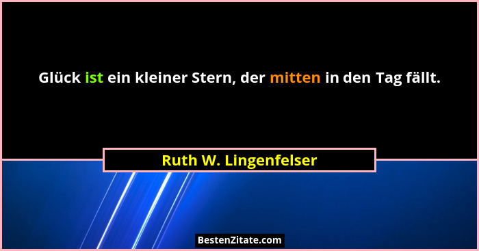 Glück ist ein kleiner Stern, der mitten in den Tag fällt.... - Ruth W. Lingenfelser