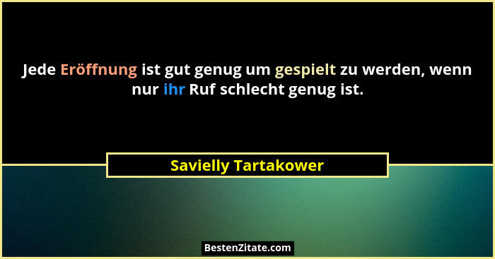 Jede Eröffnung ist gut genug um gespielt zu werden, wenn nur ihr Ruf schlecht genug ist.... - Savielly Tartakower