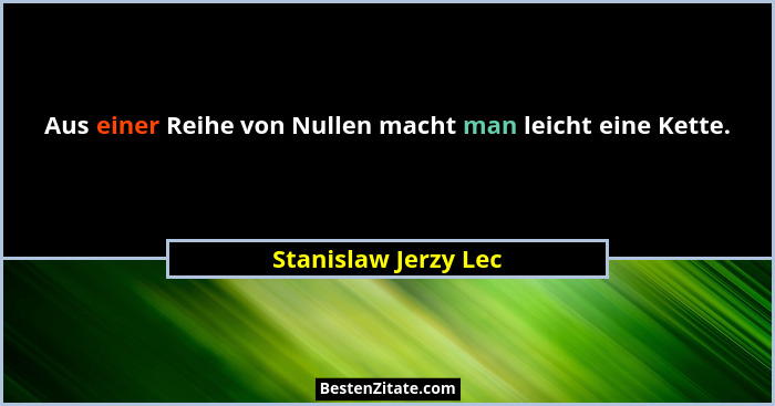 Aus einer Reihe von Nullen macht man leicht eine Kette.... - Stanislaw Jerzy Lec