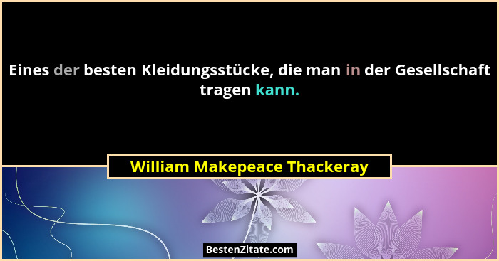 Eines der besten Kleidungsstücke, die man in der Gesellschaft tragen kann.... - William Makepeace Thackeray