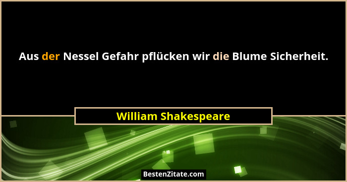 Aus der Nessel Gefahr pflücken wir die Blume Sicherheit.... - William Shakespeare