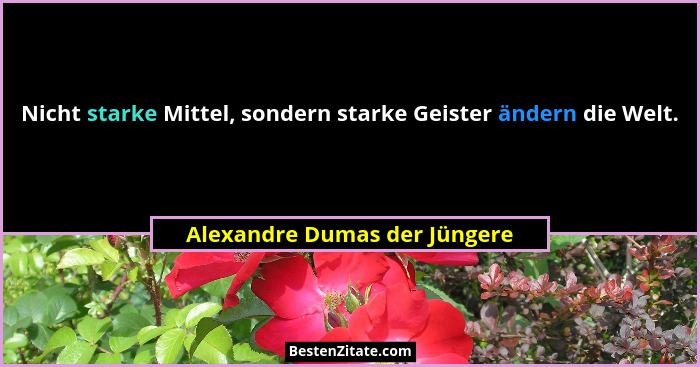 Nicht starke Mittel, sondern starke Geister ändern die Welt.... - Alexandre Dumas der Jüngere