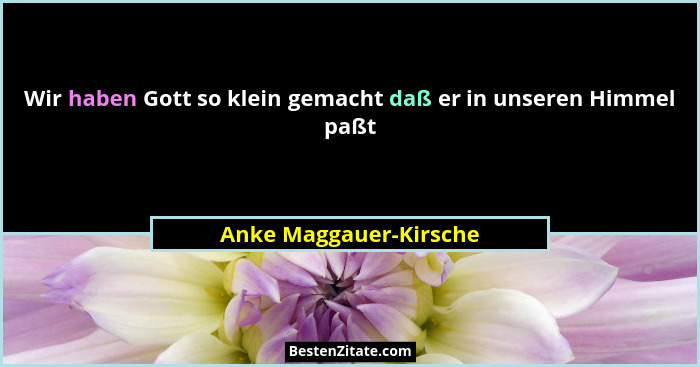 Wir haben Gott so klein gemacht daß er in unseren Himmel paßt... - Anke Maggauer-Kirsche