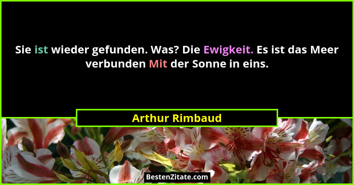 Sie ist wieder gefunden. Was? Die Ewigkeit. Es ist das Meer verbunden Mit der Sonne in eins.... - Arthur Rimbaud