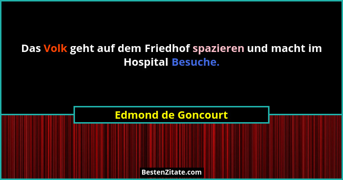 Das Volk geht auf dem Friedhof spazieren und macht im Hospital Besuche.... - Edmond de Goncourt