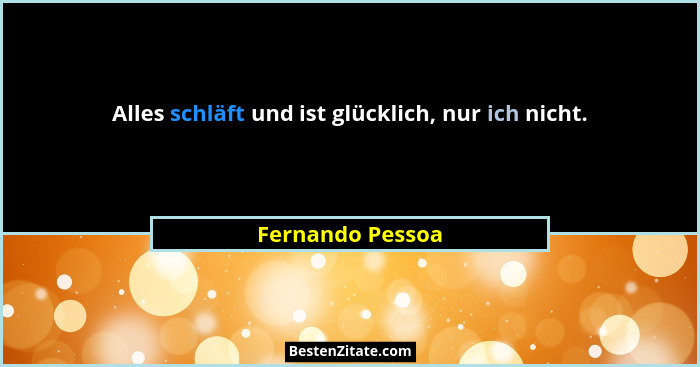 Alles schläft und ist glücklich, nur ich nicht.... - Fernando Pessoa