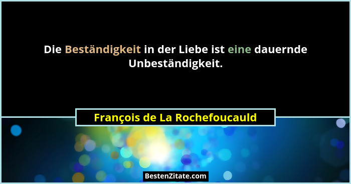 Die Beständigkeit in der Liebe ist eine dauernde Unbeständigkeit.... - François de La Rochefoucauld