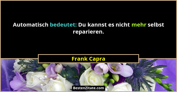 Automatisch bedeutet: Du kannst es nicht mehr selbst reparieren.... - Frank Capra