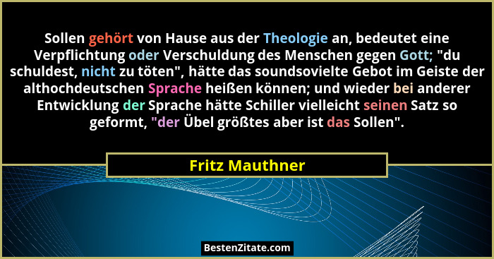Sollen gehört von Hause aus der Theologie an, bedeutet eine Verpflichtung oder Verschuldung des Menschen gegen Gott; "du schuldes... - Fritz Mauthner