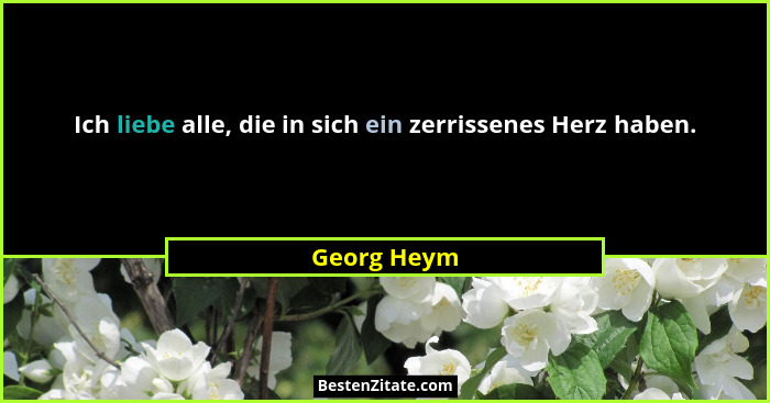 Ich liebe alle, die in sich ein zerrissenes Herz haben.... - Georg Heym