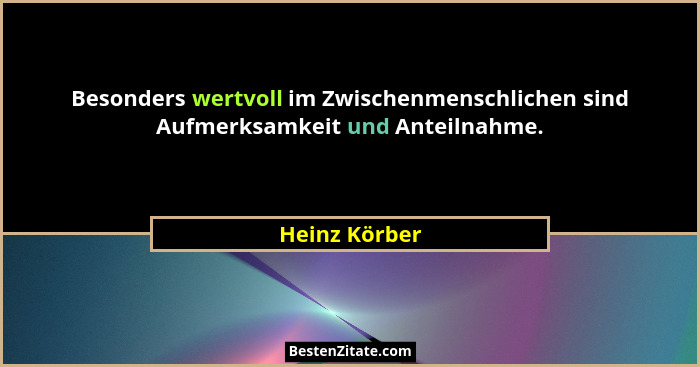 Besonders wertvoll im Zwischenmenschlichen sind Aufmerksamkeit und Anteilnahme.... - Heinz Körber