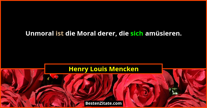 Unmoral ist die Moral derer, die sich amüsieren.... - Henry Louis Mencken