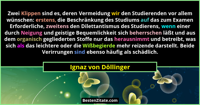Zwei Klippen sind es, deren Vermeidung wir den Studierenden vor allem wünschen: erstens, die Beschränkung des Studiums auf das z... - Ignaz von Döllinger