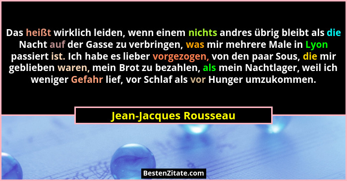 Das heißt wirklich leiden, wenn einem nichts andres übrig bleibt als die Nacht auf der Gasse zu verbringen, was mir mehrere Ma... - Jean-Jacques Rousseau