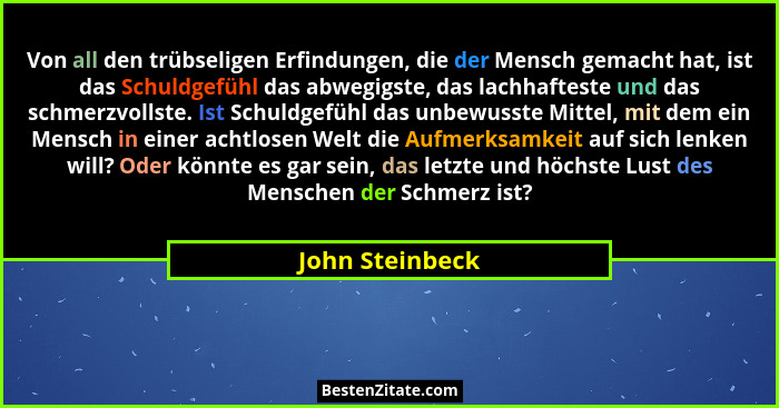 Von all den trübseligen Erfindungen, die der Mensch gemacht hat, ist das Schuldgefühl das abwegigste, das lachhafteste und das schmer... - John Steinbeck