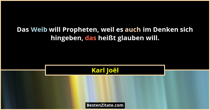 Das Weib will Propheten, weil es auch im Denken sich hingeben, das heißt glauben will.... - Karl Joël