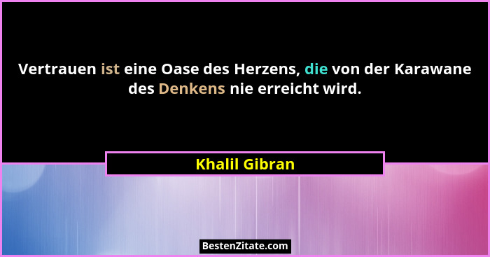 Vertrauen ist eine Oase des Herzens, die von der Karawane des Denkens nie erreicht wird.... - Khalil Gibran