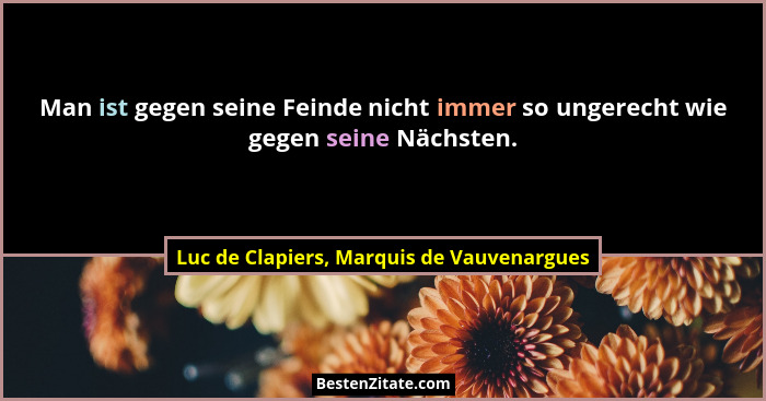 Man ist gegen seine Feinde nicht immer so ungerecht wie gegen seine Nächsten.... - Luc de Clapiers, Marquis de Vauvenargues