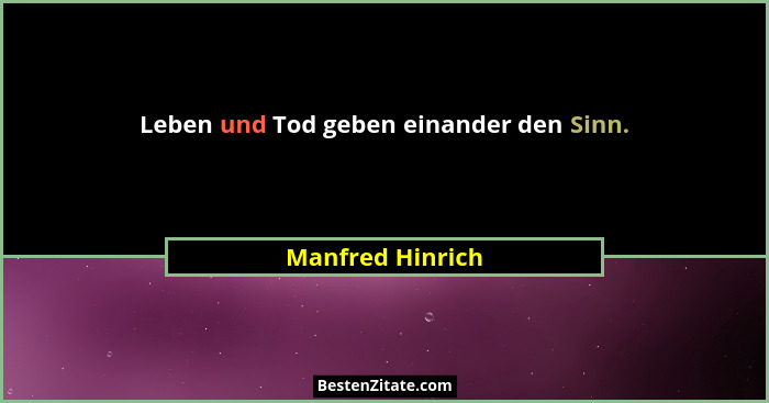 Leben und Tod geben einander den Sinn.... - Manfred Hinrich