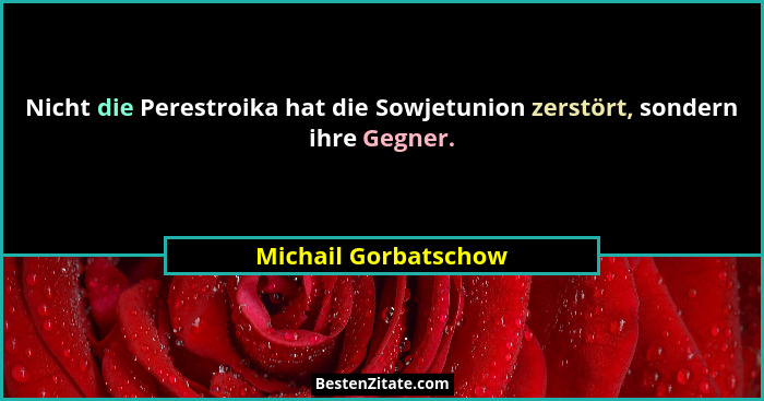 Nicht die Perestroika hat die Sowjetunion zerstört, sondern ihre Gegner.... - Michail Gorbatschow