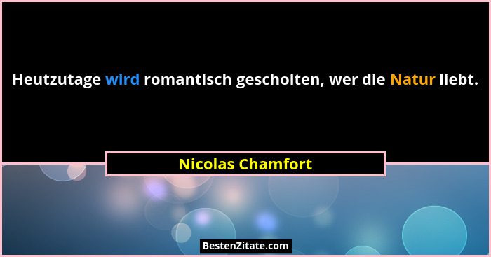 Heutzutage wird romantisch gescholten, wer die Natur liebt.... - Nicolas Chamfort