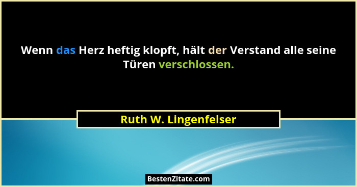 Wenn das Herz heftig klopft, hält der Verstand alle seine Türen verschlossen.... - Ruth W. Lingenfelser
