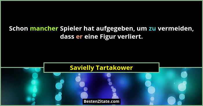 Schon mancher Spieler hat aufgegeben, um zu vermeiden, dass er eine Figur verliert.... - Savielly Tartakower