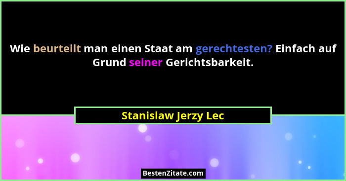 Wie beurteilt man einen Staat am gerechtesten? Einfach auf Grund seiner Gerichtsbarkeit.... - Stanislaw Jerzy Lec