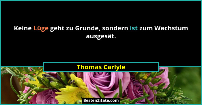 Keine Lüge geht zu Grunde, sondern ist zum Wachstum ausgesät.... - Thomas Carlyle
