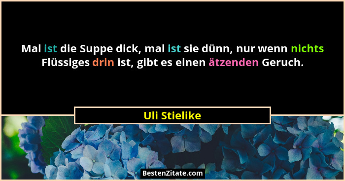 Mal ist die Suppe dick, mal ist sie dünn, nur wenn nichts Flüssiges drin ist, gibt es einen ätzenden Geruch.... - Uli Stielike