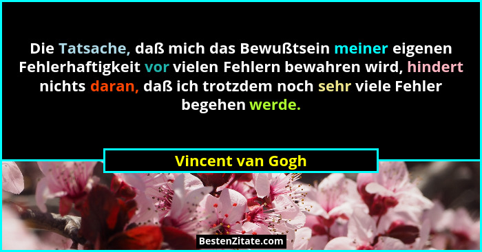 Die Tatsache, daß mich das Bewußtsein meiner eigenen Fehlerhaftigkeit vor vielen Fehlern bewahren wird, hindert nichts daran, daß i... - Vincent van Gogh
