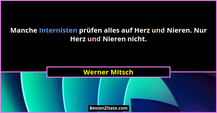 Manche Internisten prüfen alles auf Herz und Nieren. Nur Herz und Nieren nicht.... - Werner Mitsch