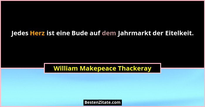 Jedes Herz ist eine Bude auf dem Jahrmarkt der Eitelkeit.... - William Makepeace Thackeray