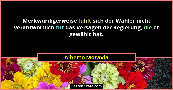 Merkwürdigerweise fühlt sich der Wähler nicht verantwortlich für das Versagen der Regierung, die er gewählt hat.... - Alberto Moravia