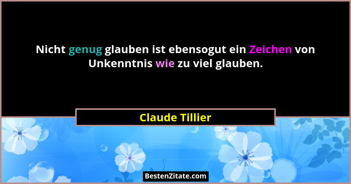 Nicht genug glauben ist ebensogut ein Zeichen von Unkenntnis wie zu viel glauben.... - Claude Tillier