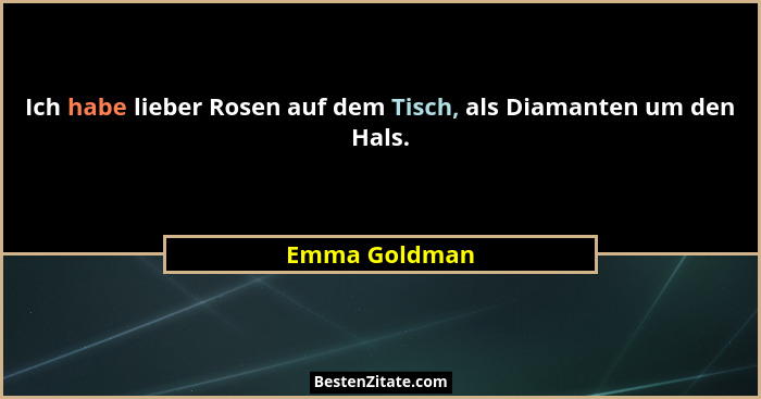 Ich habe lieber Rosen auf dem Tisch, als Diamanten um den Hals.... - Emma Goldman