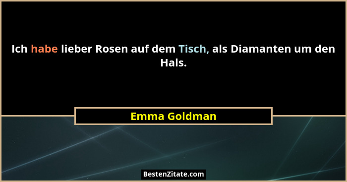 Ich habe lieber Rosen auf dem Tisch, als Diamanten um den Hals.... - Emma Goldman