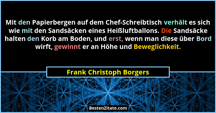 Mit den Papierbergen auf dem Chef-Schreibtisch verhält es sich wie mit den Sandsäcken eines Heißluftballons. Die Sandsäcke h... - Frank Christoph Borgers
