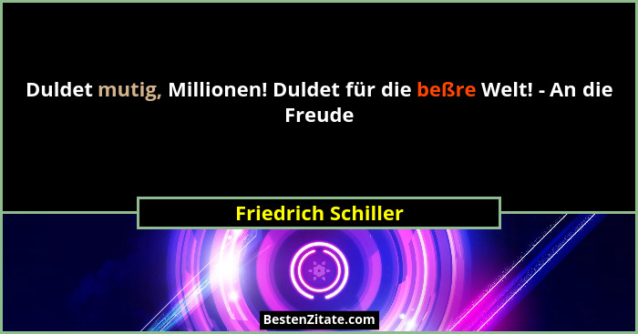 Duldet mutig, Millionen! Duldet für die beßre Welt! - An die Freude... - Friedrich Schiller