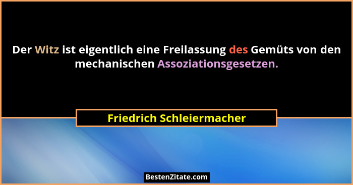 Der Witz ist eigentlich eine Freilassung des Gemüts von den mechanischen Assoziationsgesetzen.... - Friedrich Schleiermacher