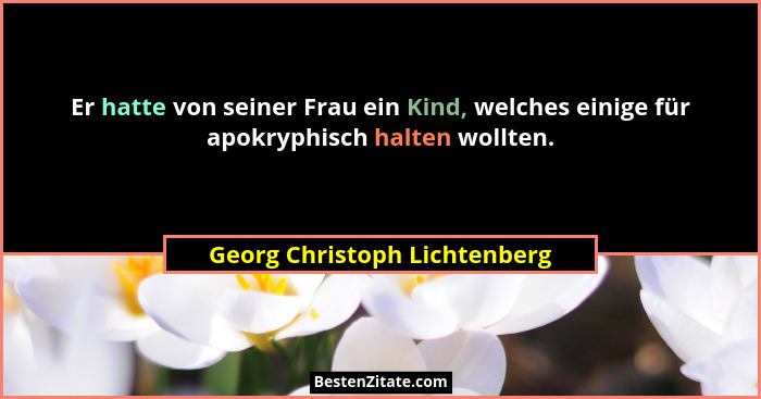 Er hatte von seiner Frau ein Kind, welches einige für apokryphisch halten wollten.... - Georg Christoph Lichtenberg