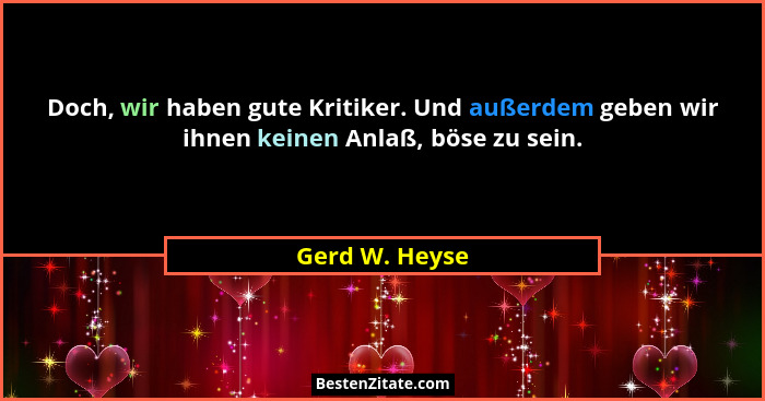 Doch, wir haben gute Kritiker. Und außerdem geben wir ihnen keinen Anlaß, böse zu sein.... - Gerd W. Heyse