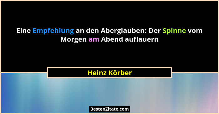 Eine Empfehlung an den Aberglauben: Der Spinne vom Morgen am Abend auflauern... - Heinz Körber
