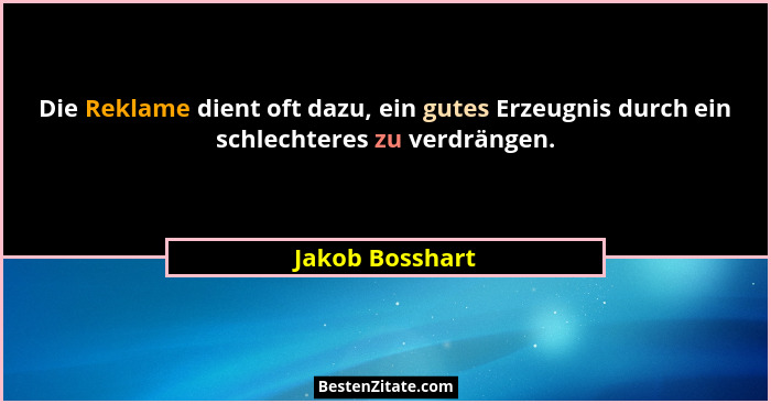 Die Reklame dient oft dazu, ein gutes Erzeugnis durch ein schlechteres zu verdrängen.... - Jakob Bosshart